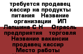 требуется продавец-кассир на продукты питания › Название организации ­ ИП Лапшина С.Н. › Отрасль предприятия ­ торговля › Название вакансии ­ продавец-кассир › Место работы ­ Черняховского 14 › Подчинение ­ директору › Минимальный оклад ­ 15 000 › Максимальный оклад ­ 16 000 › Возраст от ­ 20 › Возраст до ­ 55 - Нижегородская обл., Дзержинск г. Работа » Вакансии   . Нижегородская обл.,Дзержинск г.